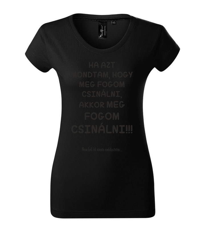Ha azt mondtam, hogy meg fogom csinálni, akkor meg fogom csinálni, nem kell fél évente emlékeztetni - Prémium női póló fekete
