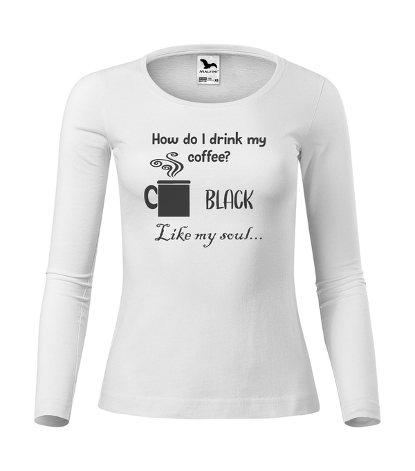 How do I drink my coffee? Black. Like my soul - Hosszú ujjú női póló fehér