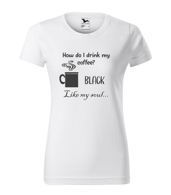 How do I drink my coffee? Black. Like my soul - Női póló fehér