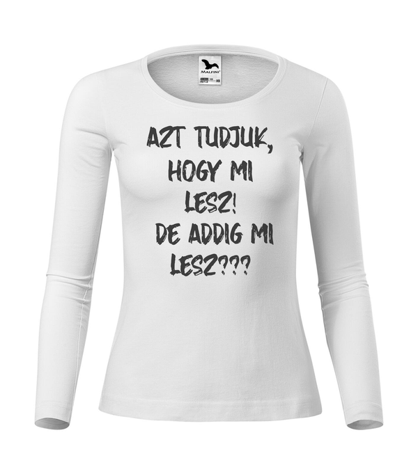 Azt tudjuk, hogy mi lesz! De addig mi lesz? - Hosszú ujjú női póló fehér