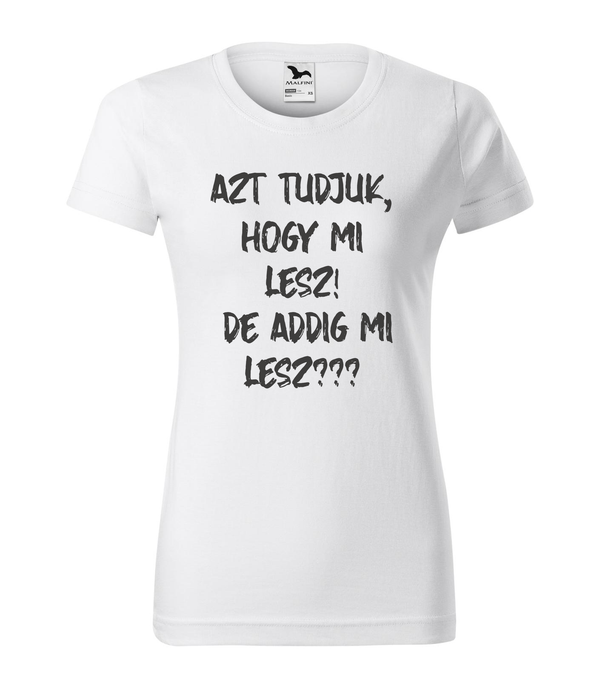 Azt tudjuk, hogy mi lesz! De addig mi lesz? - Női póló fehér