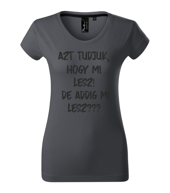 Azt tudjuk, hogy mi lesz! De addig mi lesz? - Prémium női póló világos anthracite