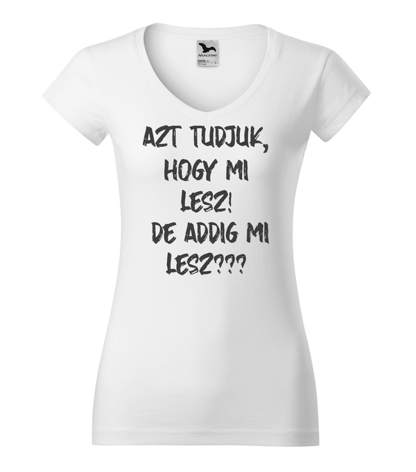 Azt tudjuk, hogy mi lesz! De addig mi lesz? - V-nyakú női póló fehér