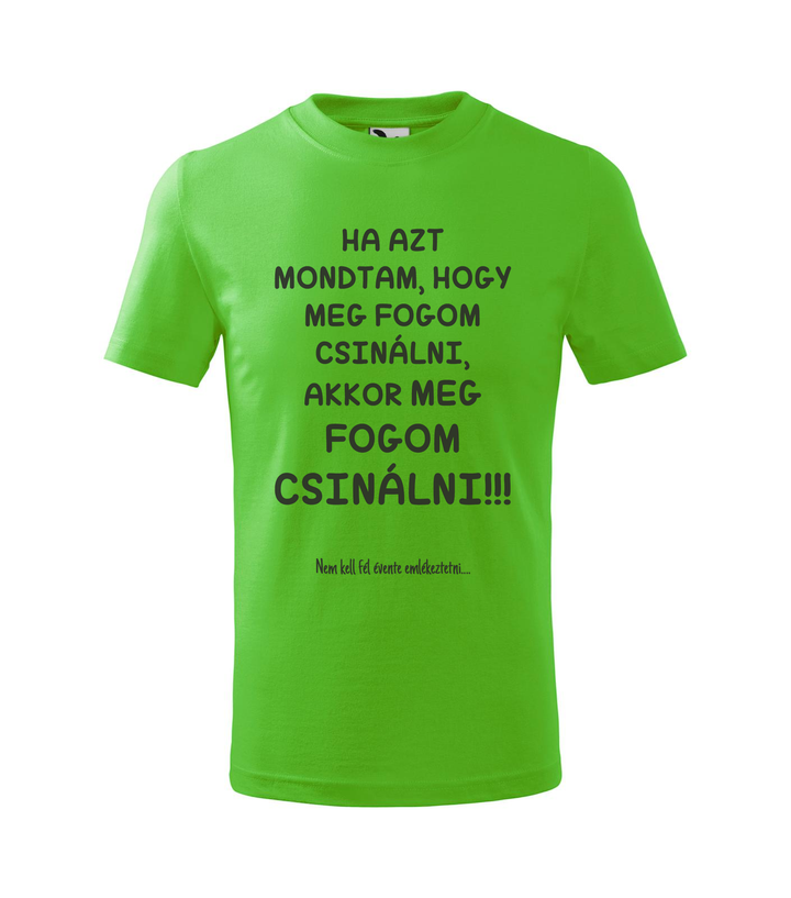 Ha azt mondtam, hogy meg fogom csinálni, akkor meg fogom csinálni, nem kell fél évente emlékeztetni - Gyerek póló almazöld