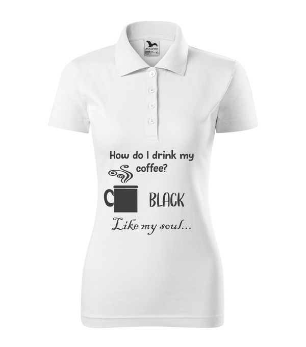 How do I drink my coffee? Black. Like my soul - Galléros női póló fehér