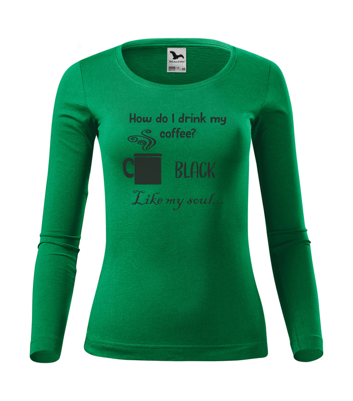 How do I drink my coffee? Black. Like my soul - Hosszú ujjú női póló fűzöld