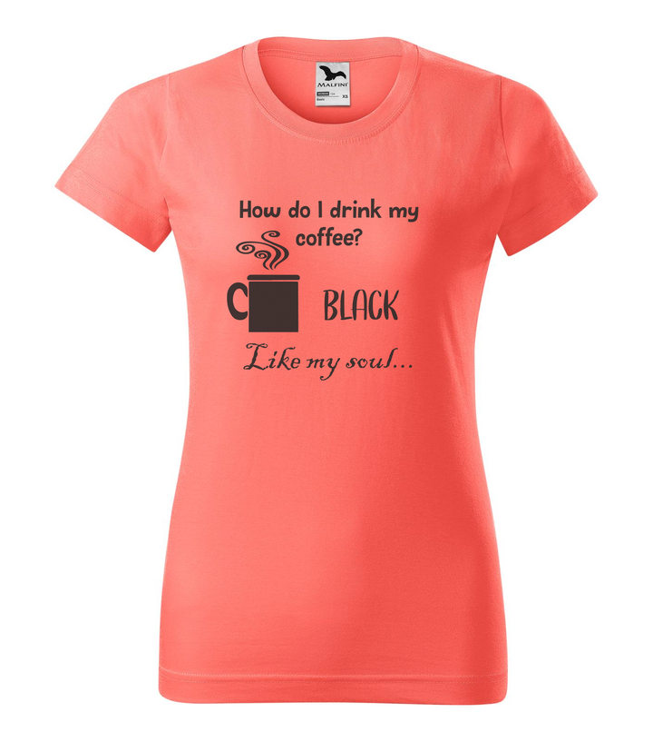 How do I drink my coffee? Black. Like my soul - Női póló coral