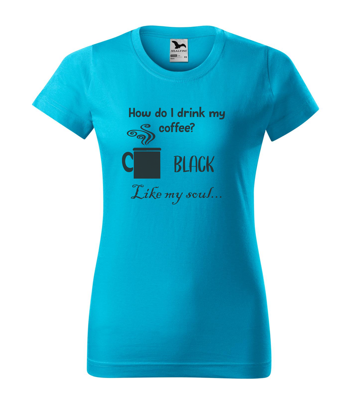 How do I drink my coffee? Black. Like my soul - Női póló türkiz
