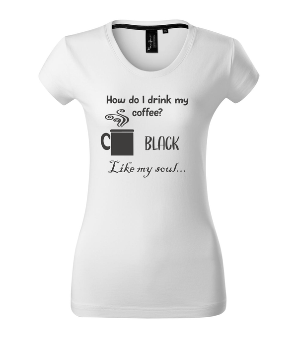 How do I drink my coffee? Black. Like my soul - Prémium női póló fehér